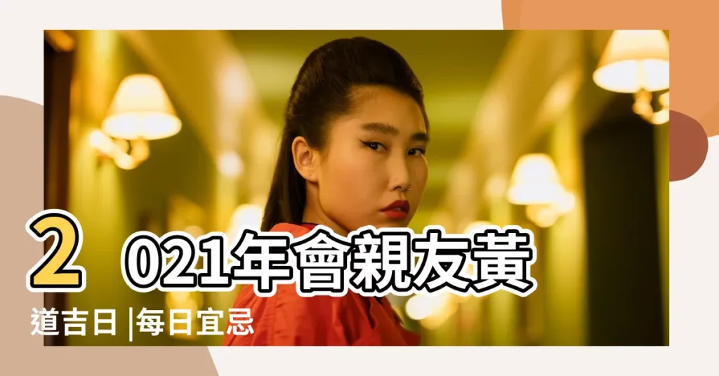 2021年會親友黃道吉日 |每日宜忌等 |但是您要知道農民曆上的吉日不一定 |【免費算日子會親友】