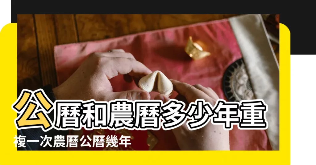 公曆和農曆多少年重複一次農曆公曆幾年重合一次 |陰曆陽曆多少年重合一次 |揭秘陰曆與陽曆的奧秘 |【黃曆多少年陽曆一重合】