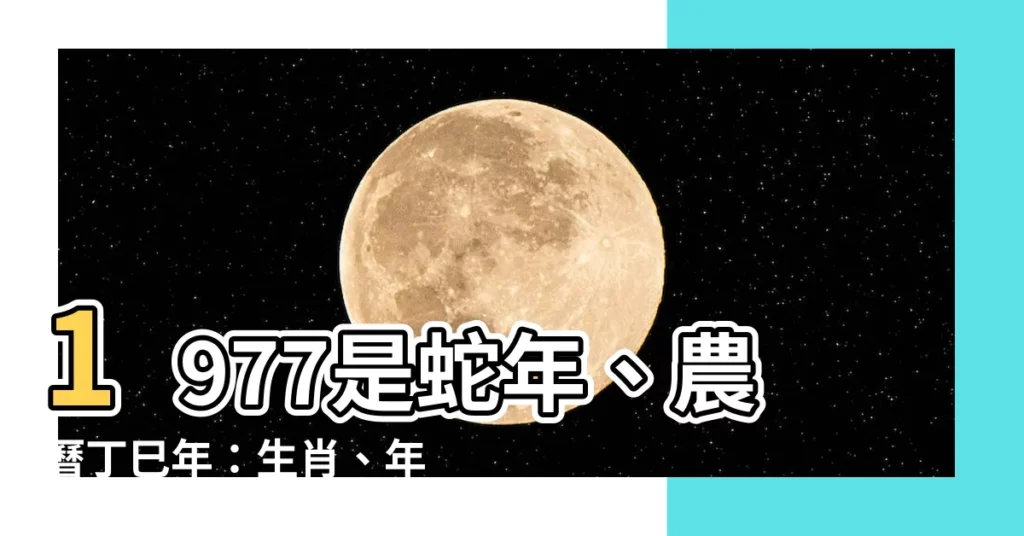 【1977是什麼年】1977是蛇年、農曆丁巳年：生肖、年齡、民國年一次搞懂！