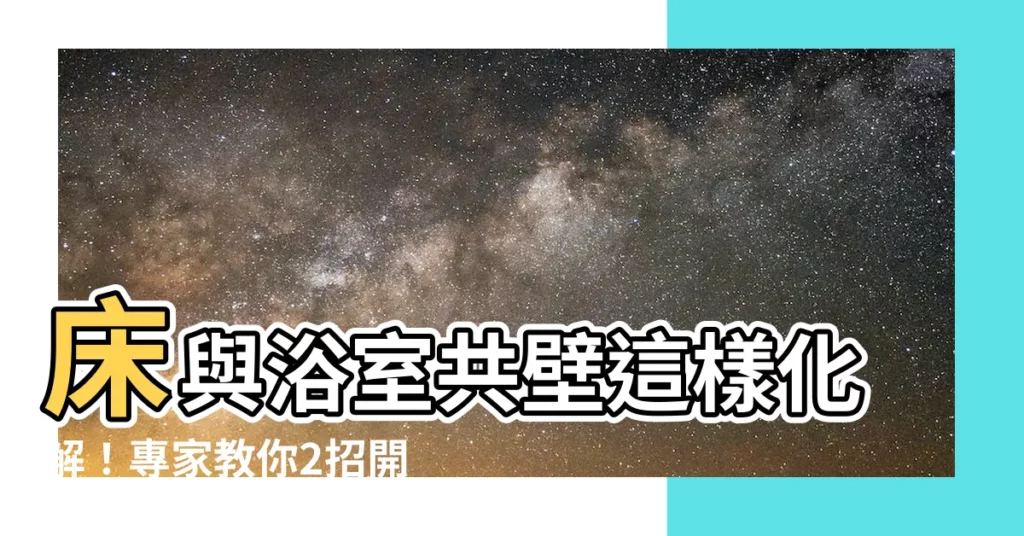 【牀與浴室共壁化解】牀與浴室共壁這樣化解！專家教你2招開運術，防濕穢病痛