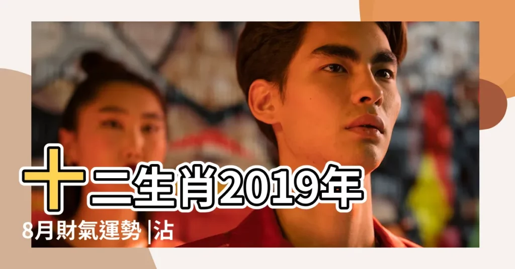 十二生肖2019年8月財氣運勢 |沾財氣開運術讓你一路旺到底 |2019招財納福包 |【2019年財氣月份】