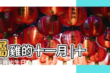 【屬雞農曆11月哪天最好】屬雞的十一月 |十二生肖出生日命運 |屬雞的人哪天出生好 |