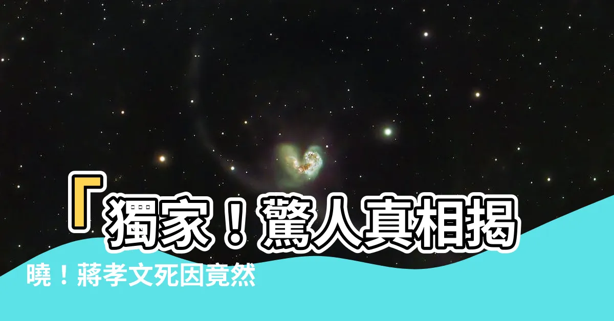 【蔣孝文死因】「獨家！驚人真相揭曉！蔣孝文死因竟然如此匪夷所思！」