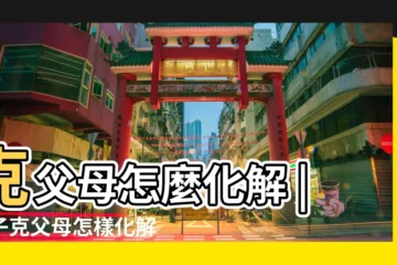 【八字克父母的化解方法】克父母怎麼化解 |孩子克父母怎樣化解 |化解方法 |
