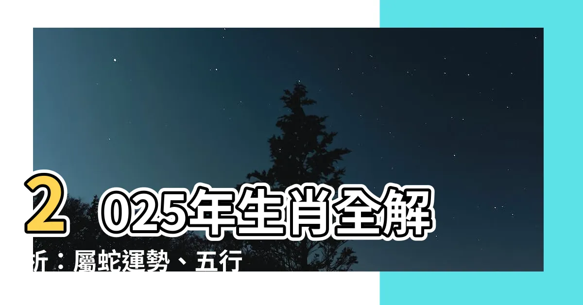 【生肖 2025】2025年生肖全解析：屬蛇運勢、五行命格大公開！