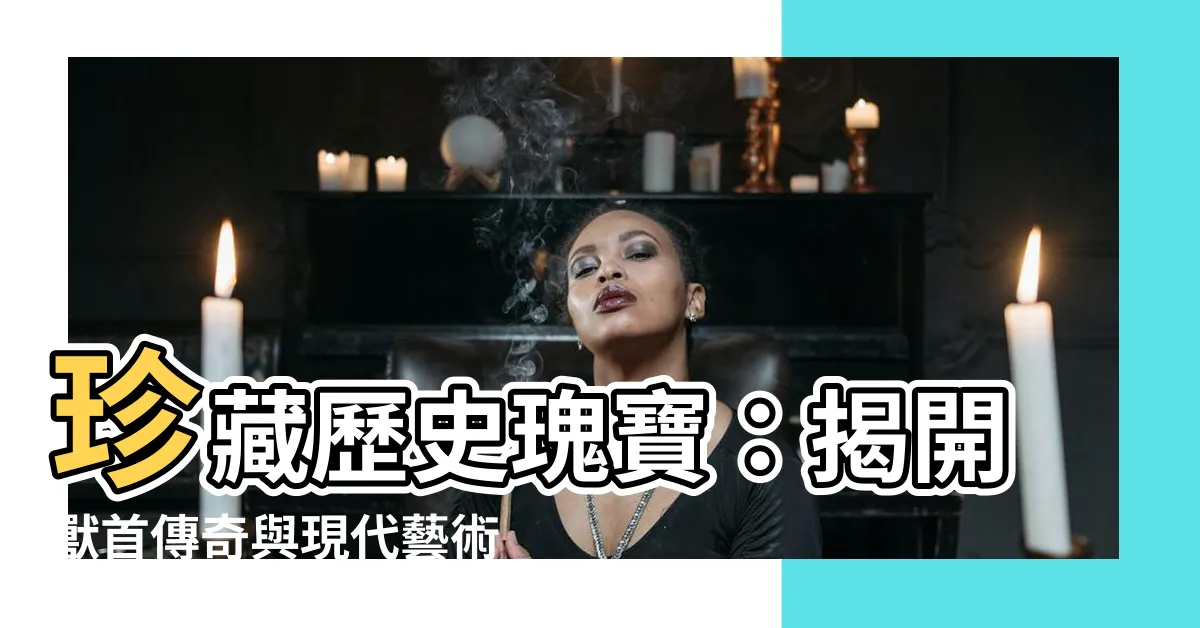 【獸首】珍藏歷史瑰寶：揭開獸首傳奇與現代藝術的邂逅