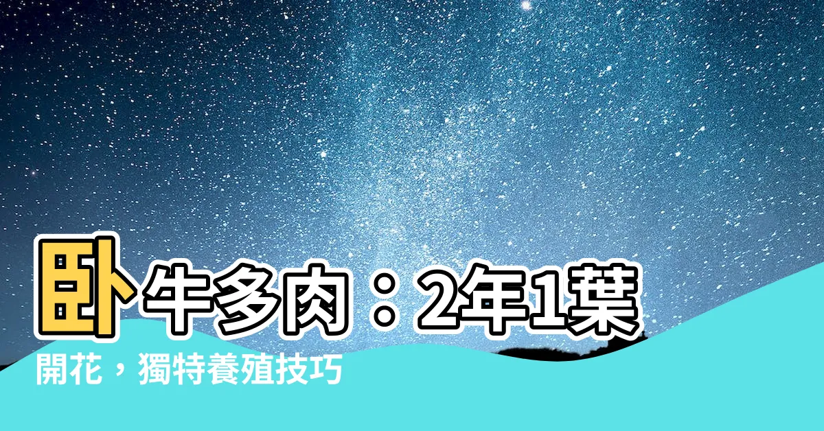 【卧牛開花】卧牛多肉：2年1葉開花，獨特養殖技巧曝光！