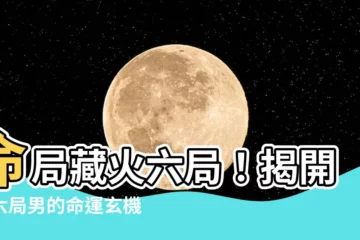【命局火六局男】命局藏火六局！揭開火六局男的命運玄機