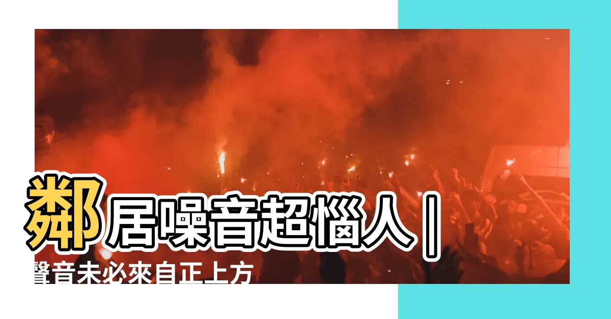 【如何對付樓上噪音】鄰居噪音超惱人 |聲音未必來自正上方 |怎麼對付樓上噪音 |