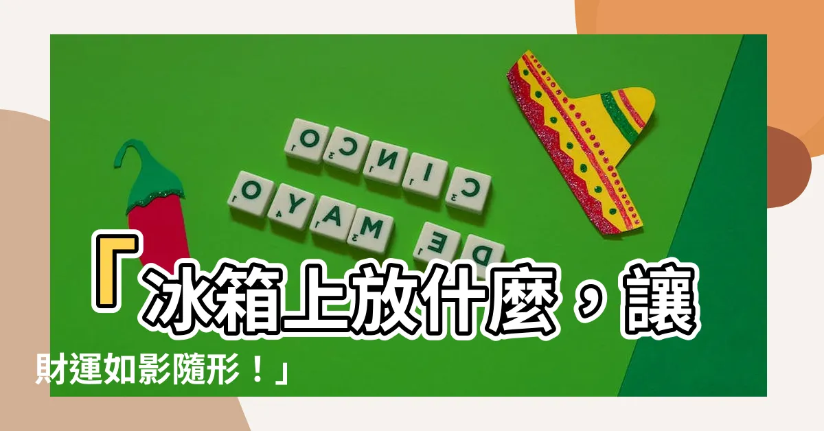 【冰箱上放什麼招財】「冰箱上放什麼，讓財運如影隨形！」