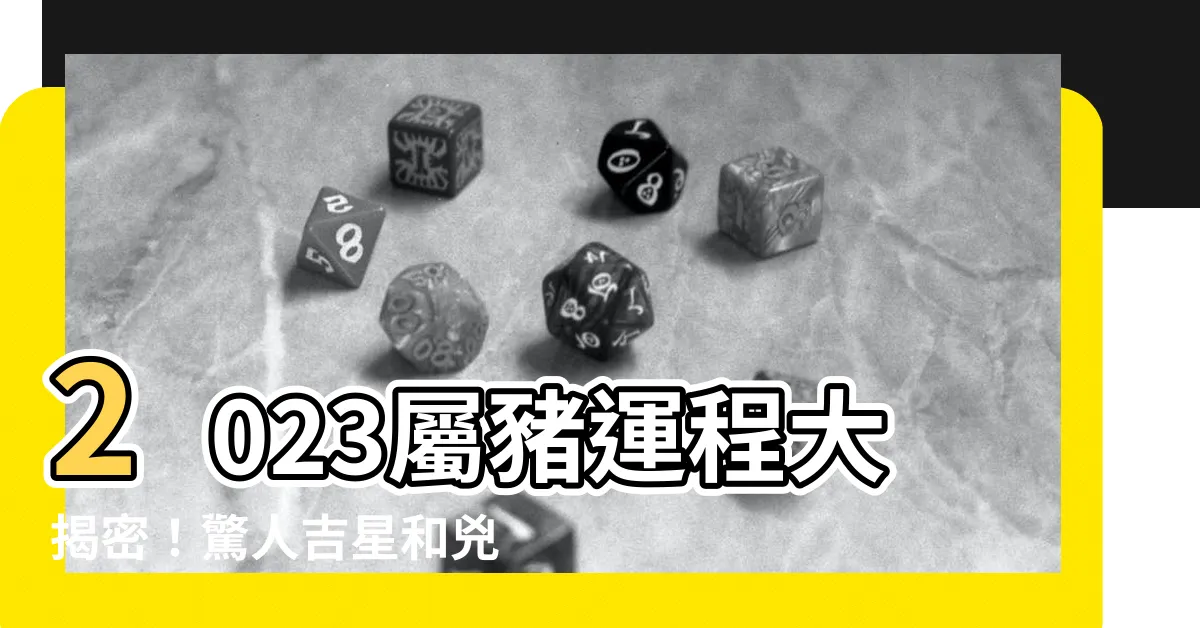 【2023屬豬吉星】2023屬豬運程大揭密！驚人吉星和兇星揭曉！