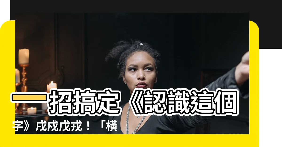【橫戌點戍戊中空】一招搞定《認識這個字》戌戍戊戎！「橫戌點戍戊中空」秒記！