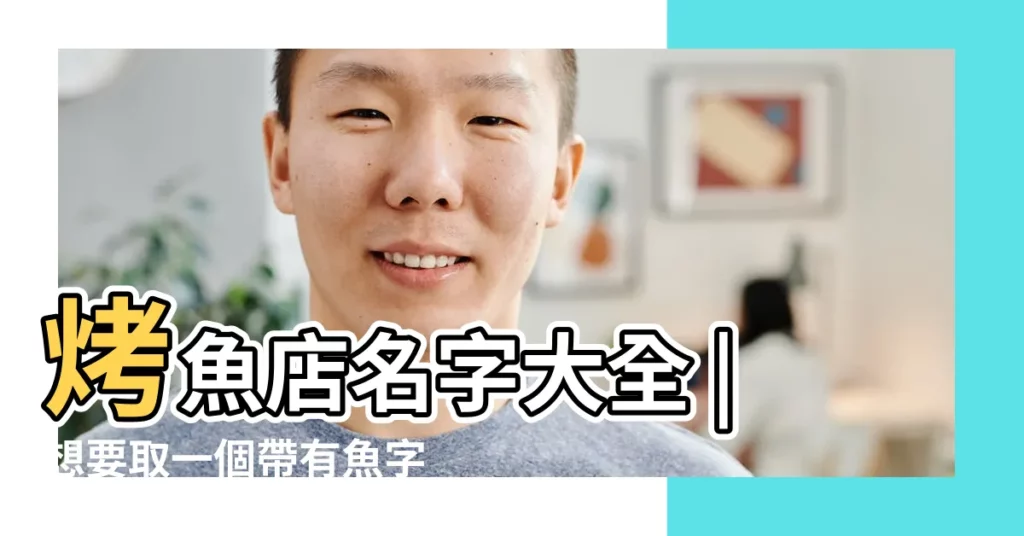 烤魚店名字大全 |想要取一個帶有魚字的飯店名 |吸引人的烤魚店名字大全 |【魚字招牌名字大全】