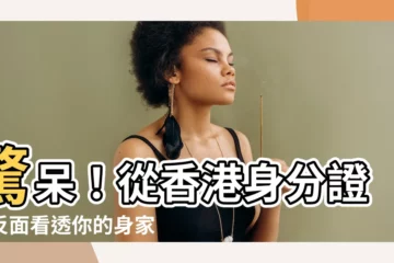 【香港身份證正反面】驚呆！從香港身分證正反面看透你的身家背景？