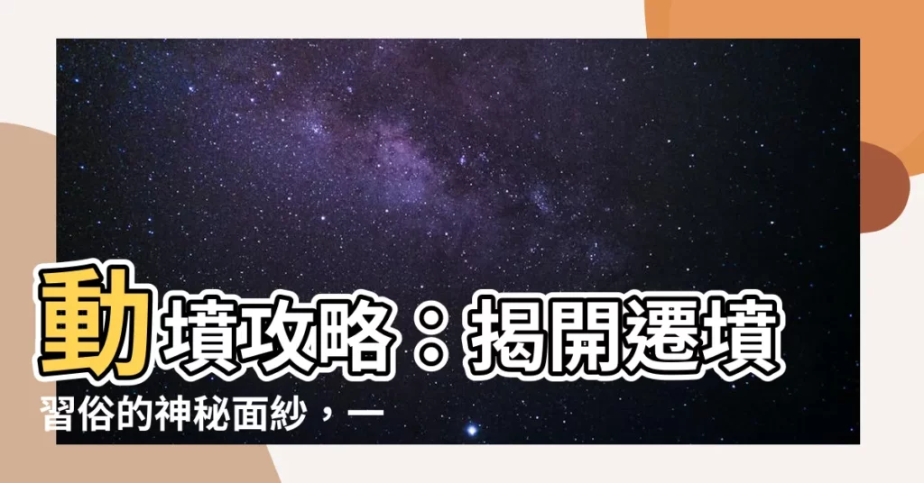 【動墳】動墳攻略：揭開遷墳習俗的神秘面紗，一探步驟與禁忌