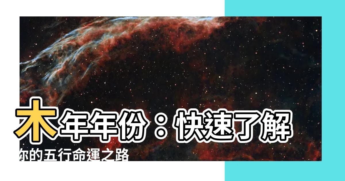 【木年年份】木年年份：快速瞭解你的五行命運之路