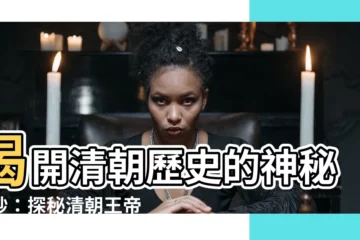【清朝王帝】揭開清朝歷史的神秘面紗：探秘清朝王帝世代更迭