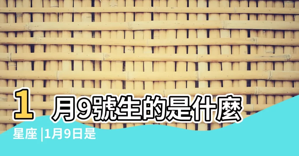1月9號生的是什麼星座 |1月9日是什麼星座1月9日出生是什麼星座 |1月9日人的性格 |【1月9號的人是什麼星座的】