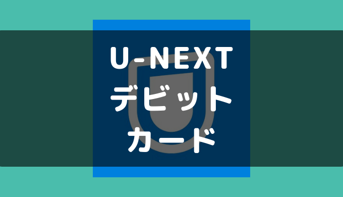 U Nextでデビットカードが使えなくなった理由を紹介 ゼロデビ