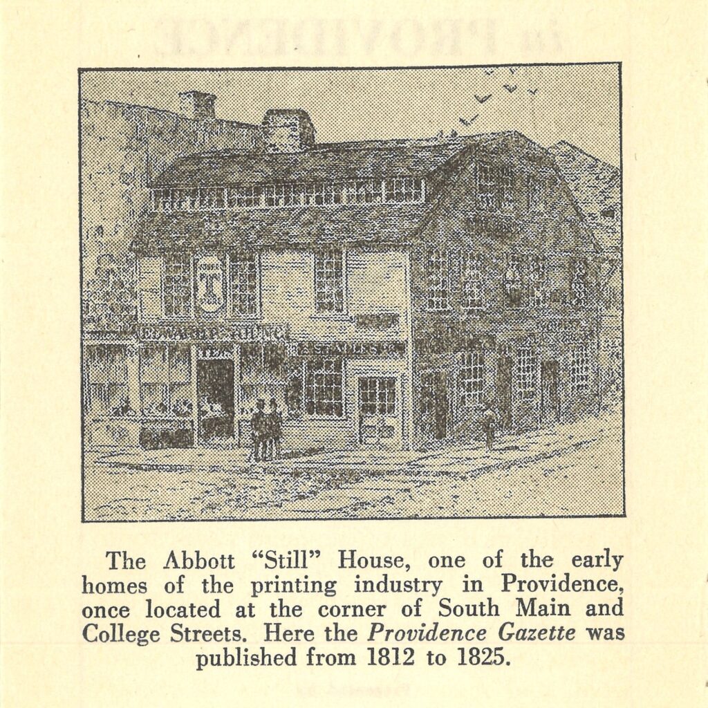 Illustration of the Abbott “Still” House, one of the early homes of the printing industry in Providence, once located at the corner of South Main and College Sts. Here the PROVIDENCE GAZETTE was published from 1812 to 1825.