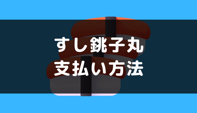 すし銚子丸の支払い方法 クレジットカードやpaypayのキャッシュレス決済情報