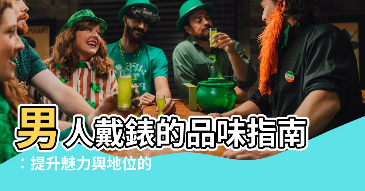 【男人戴錶】男人戴錶的品味指南：提升魅力與地位的關鍵6守則