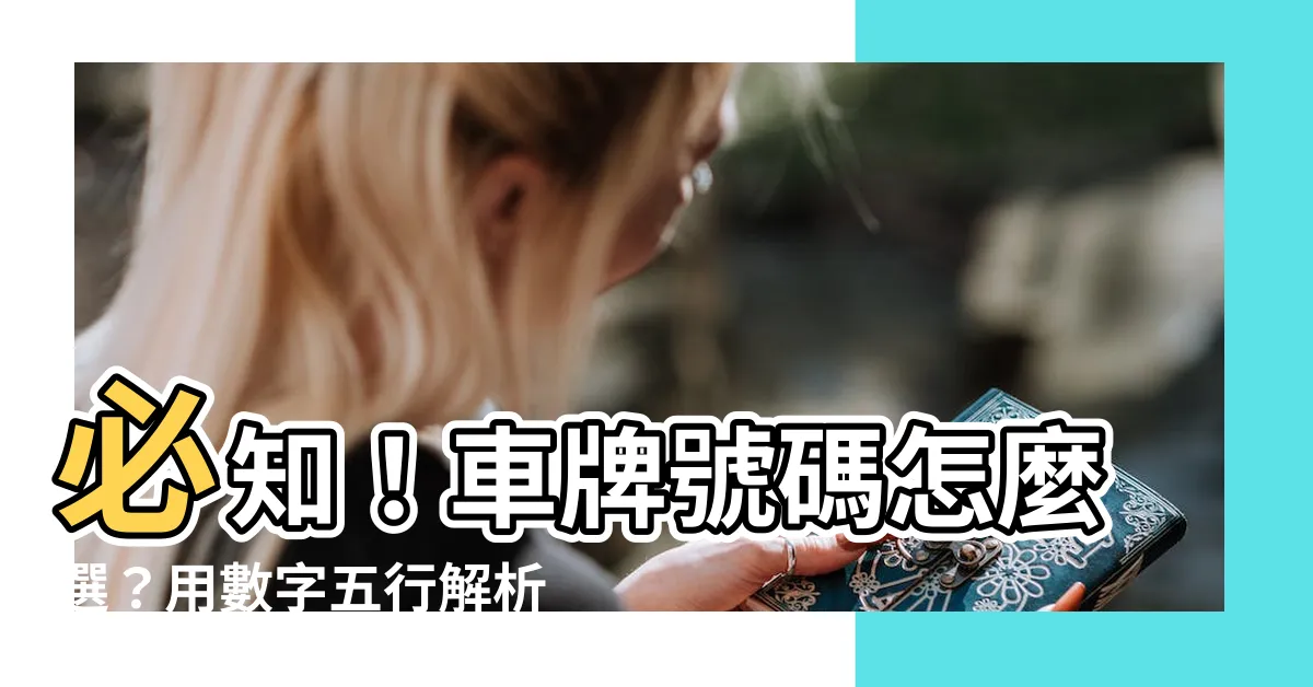 【車牌號碼怎麼選】必知！車牌號碼怎麼選？用數字五行解析你車牌吉不吉利