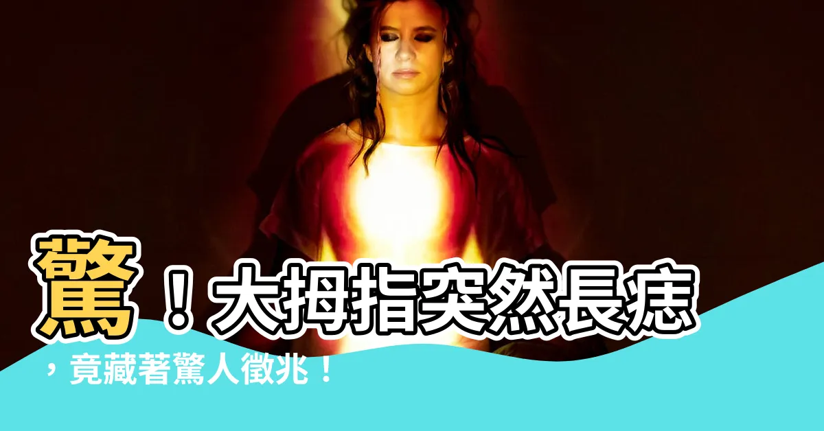 【大拇指突然長痣】驚！大拇指突然長痣，竟藏著驚人徵兆！