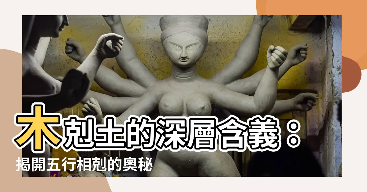 【木剋土 意味】木剋土的深層含義：揭開五行相剋的奧秘