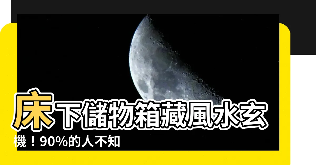 【牀下收納箱風水】牀下儲物箱藏風水玄機！90%的人不知道！