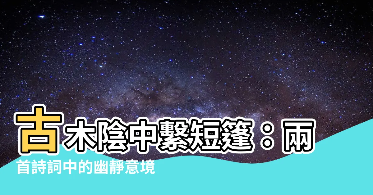 【古木陰中繫短篷】古木陰中繫短篷：兩首詩詞中的幽靜意境