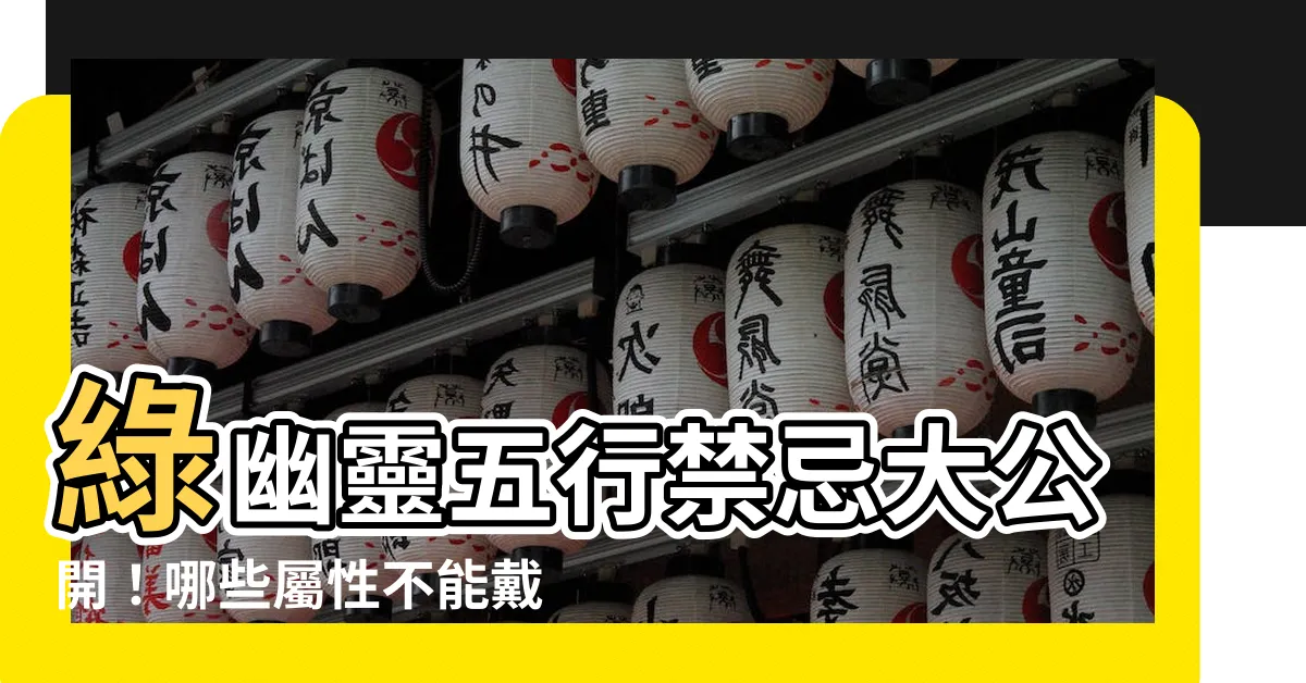 【綠幽靈 五行】綠幽靈五行禁忌大公開！哪些屬性不能戴？