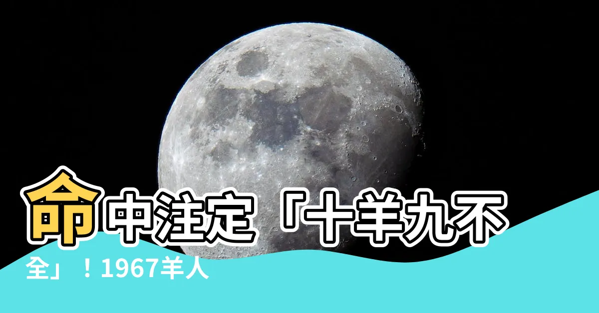 【1967羊】命中註定「十羊九不全」！1967羊人56歲後晚年運勢大公開！