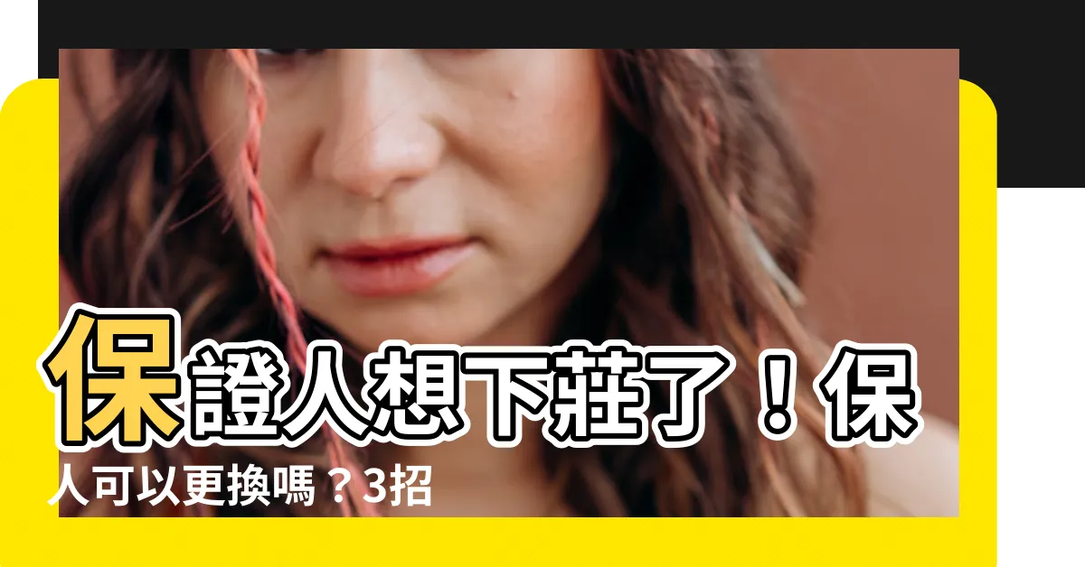 【保人可以更換嗎】保證人想下莊了！保人可以更換嗎？3招教你自保
