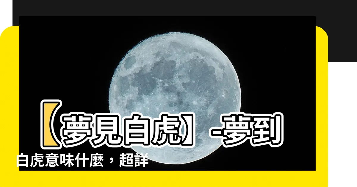【【夢見白虎】-夢到白虎意味什麼】【夢見白虎】-夢到白虎意味什麼，超詳細解析