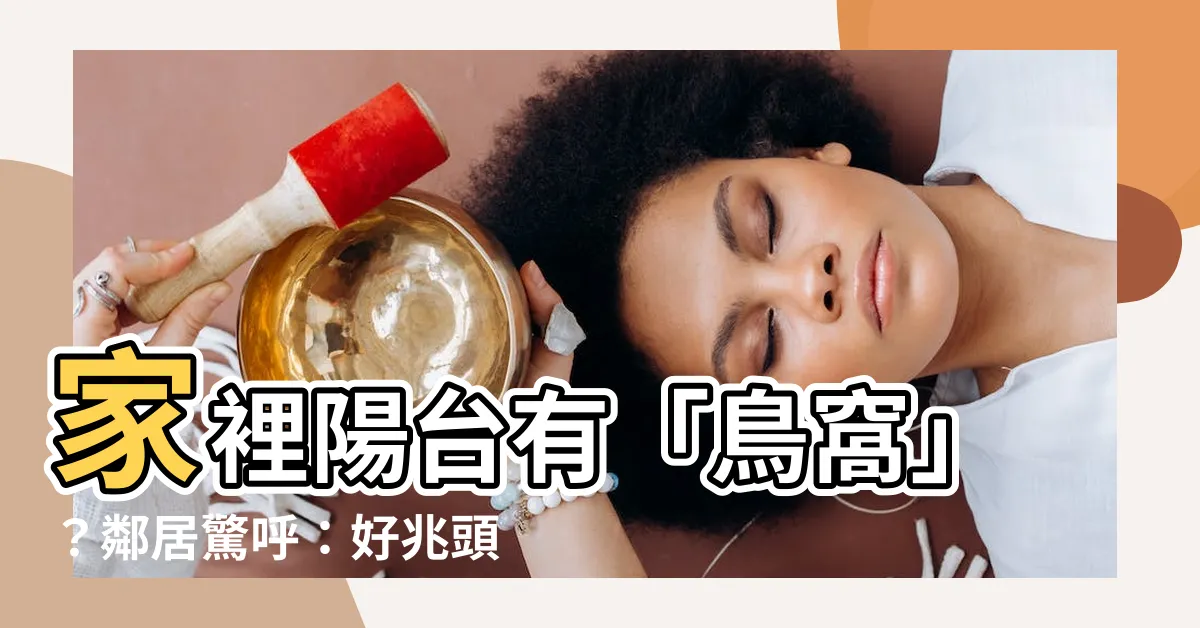 【家裡陽台有鳥窩】家裡陽台有「鳥窩」？鄰居驚呼：好兆頭帶財運