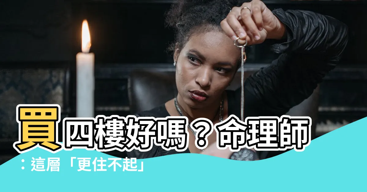 【買四樓好嗎】買四樓好嗎？命理師：這層「更住不起」，比二樓、四樓都還可怕