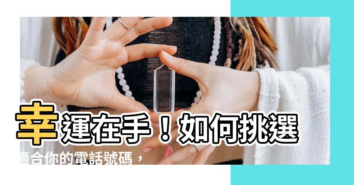 【如何 選 幸運電話號碼】幸運在手！如何挑選適合你的電話號碼，改變命運