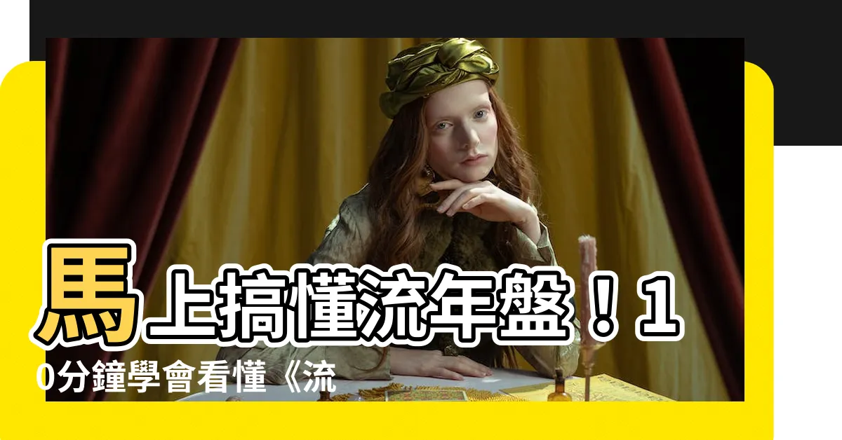 【流年命宮怎麼看】馬上搞懂流年盤！10分鐘學會看懂《流年命宮》掌握運勢脈動