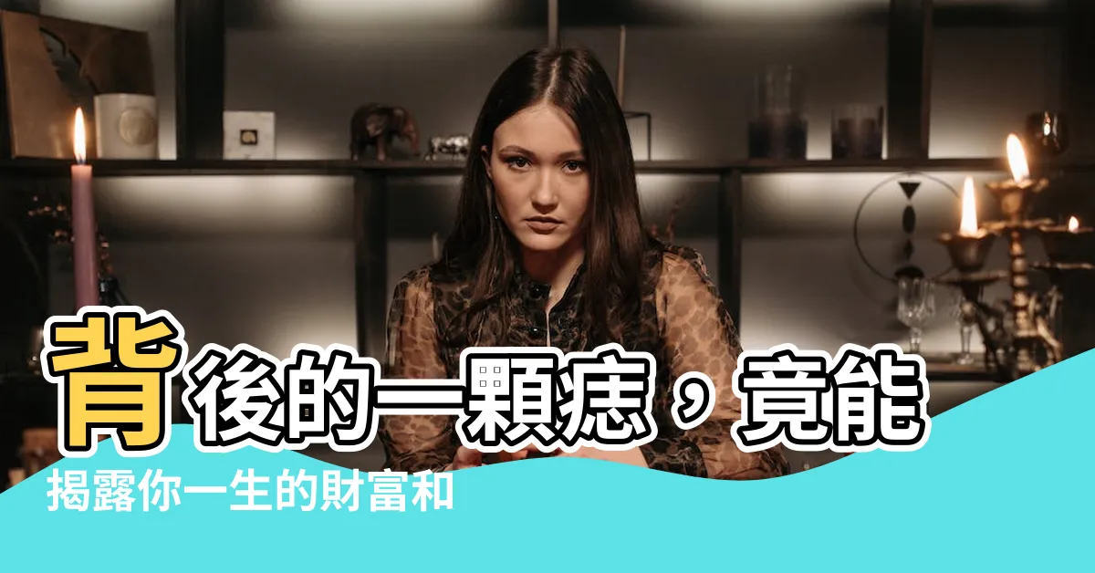 【背後的痣】背後的一顆痣，竟能揭露你一生的財富和命運！