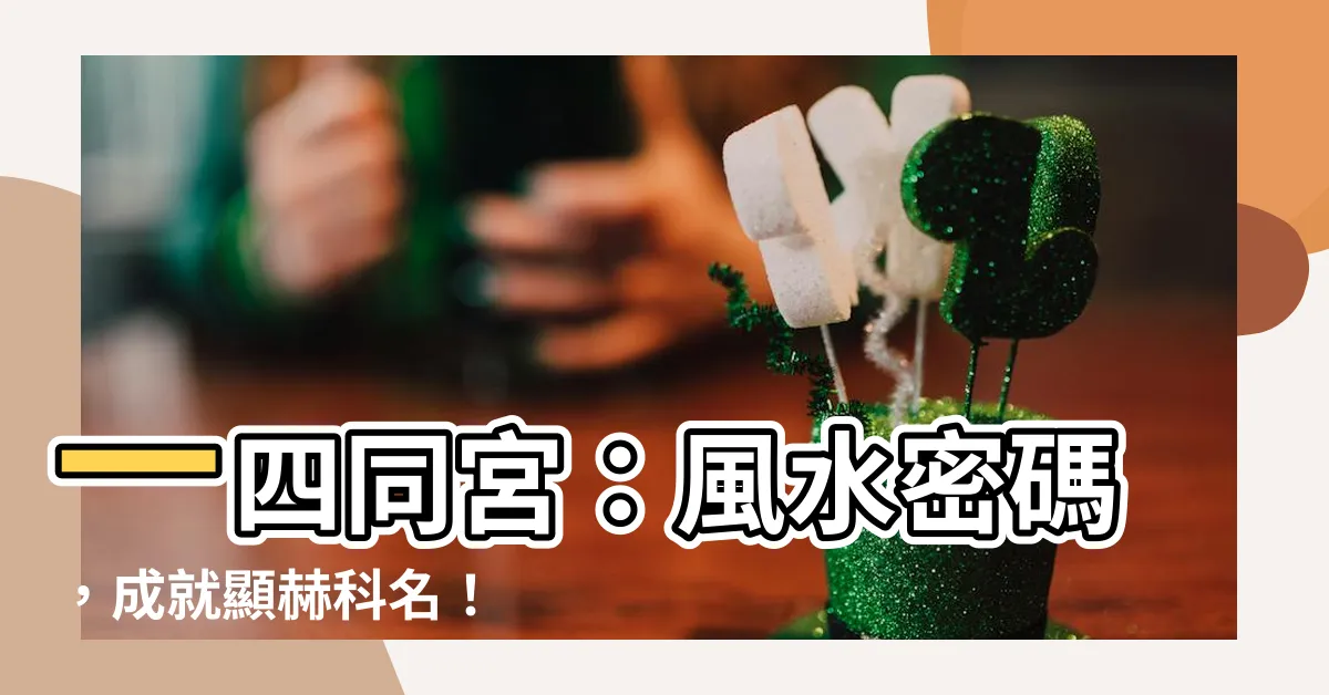 【一四同宮】一四同宮：風水密碼，成就顯赫科名！