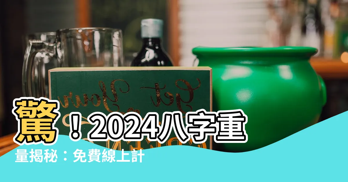 【2024八字重量】驚！2024八字重量揭秘：免費線上計算，驗證你的出生秘密！