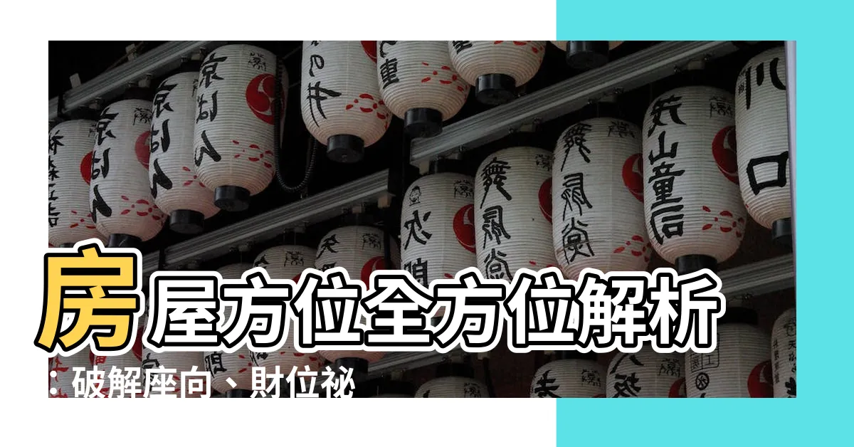 【房屋 方位】房屋方位全方位解析：破解座向、財位秘訣！