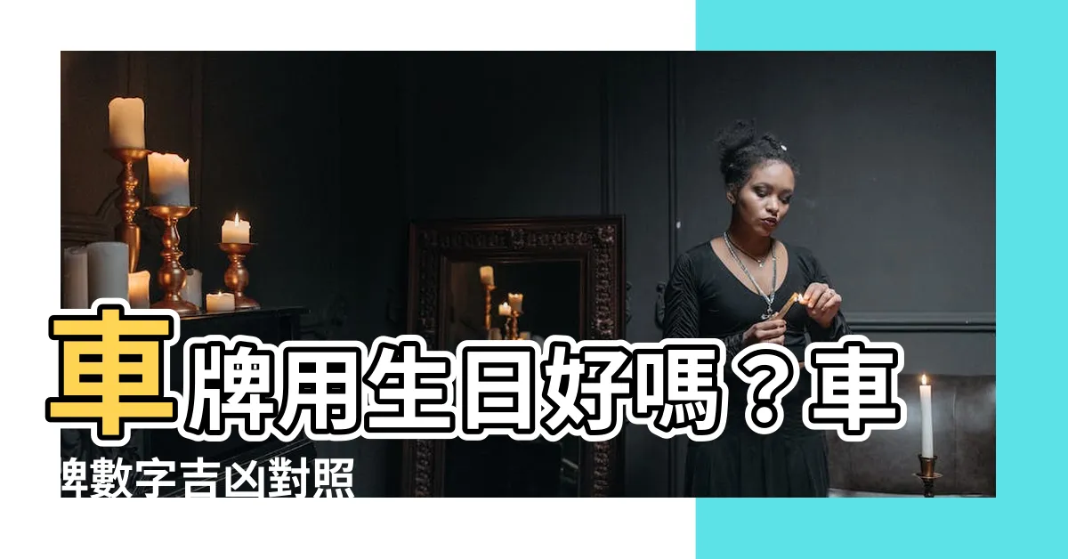 【車牌用生日好嗎】車牌用生日好嗎？車牌數字吉凶對照