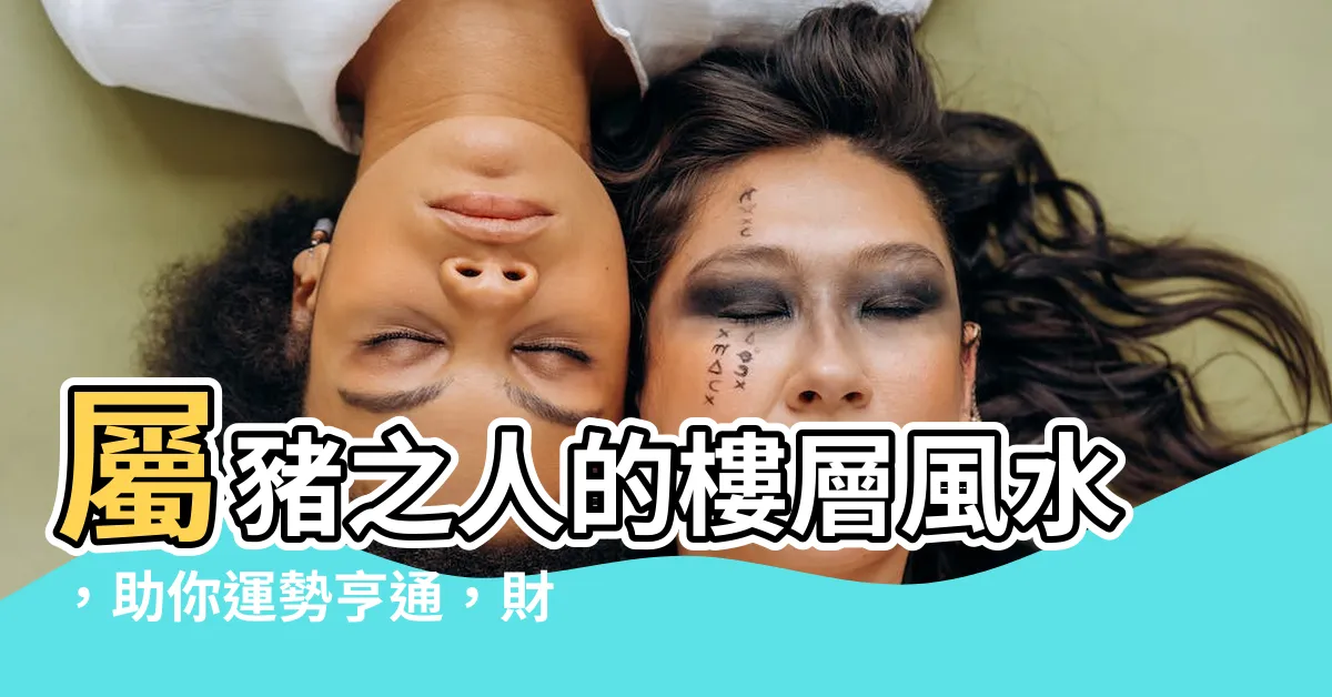 【屬豬樓層】屬豬之人的樓層風水，助你運勢亨通，財富滾滾來