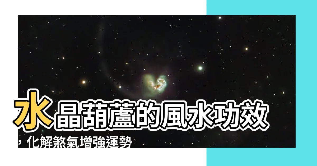 【水晶葫蘆功效】水晶葫蘆的風水功效，化解煞氣增強運勢