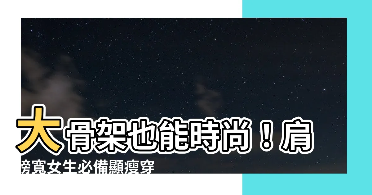 【肩膀寬女生】大骨架也能時尚！肩膀寬女生必備顯瘦穿搭攻略