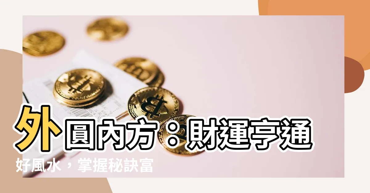 【外圓內方風水】外圓內方：財運亨通好風水，掌握秘訣富貴盈門