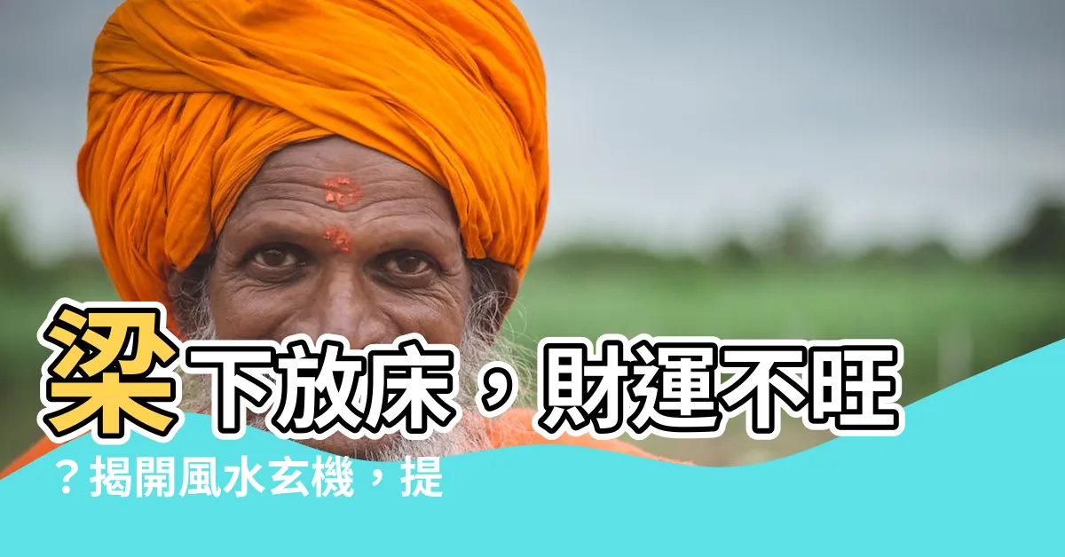 【梁下放牀】梁下放牀，財運不旺？揭開風水玄機，提升運勢！