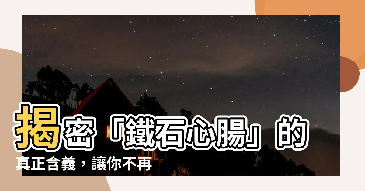 【鐵石心腸 意思】揭密「鐵石心腸」的真正含義，讓你不再冷酷無情！